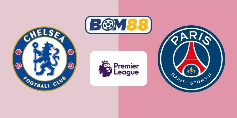 BOM88 Soi kèo Chelsea vs PSG 03h00 ngày 18/03/2026 - Champions League