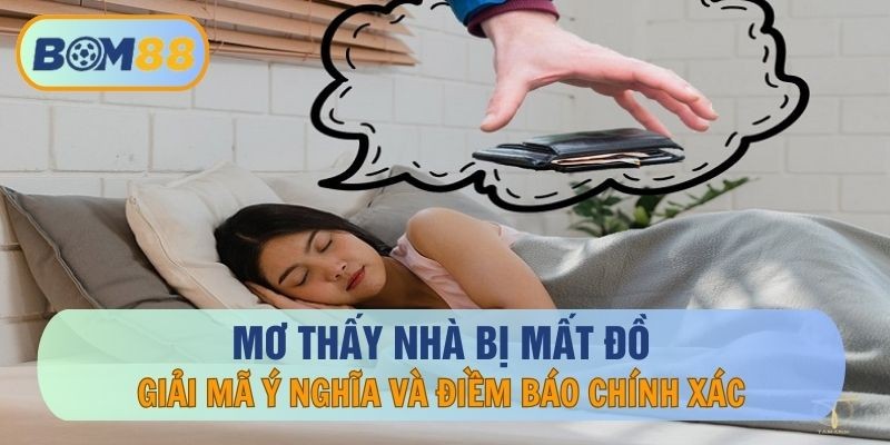 BOM88 Mơ thấy nhà bị mất đồ - Giải mã ý nghĩa, điềm báo chính xác tại nhà cái BOM88