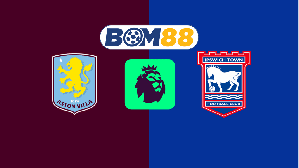 BOM88 Soi kèo Aston Villa vs Ipswich 22h00 ngày 15/02/2025 - Ngoại Hạng Anh