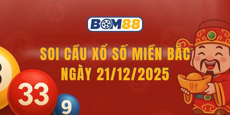BOM88 Soi cầu XSMB ngày 21/12/2025 - Nắm số vàng cùng Bom88