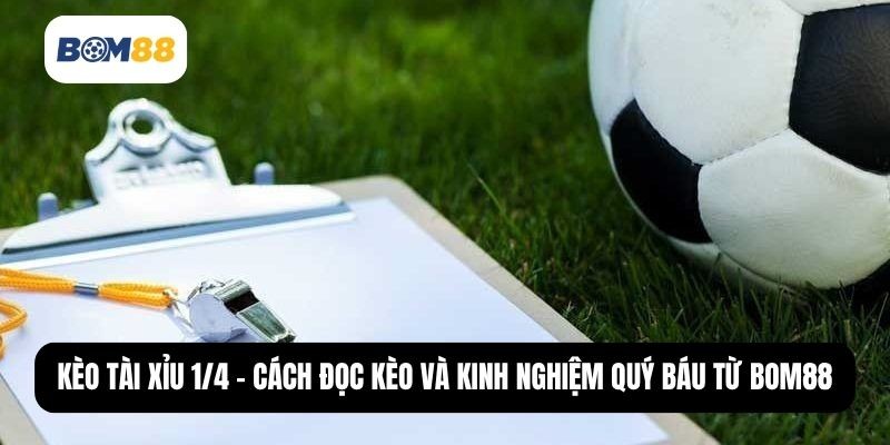 BOM88 Kèo Tài Xỉu 1/4 - Cách Đọc Kèo Và Kinh Nghiệm Quý Báu Từ Bom88