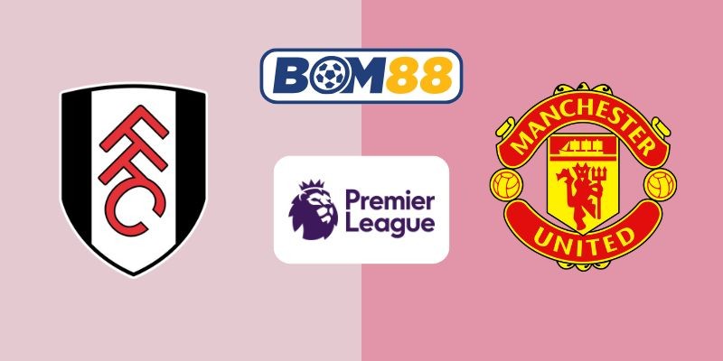 BOM88 Soi kèo Fulham vs Manchester United 22h30 ngày 24/08/2025 - Premier League