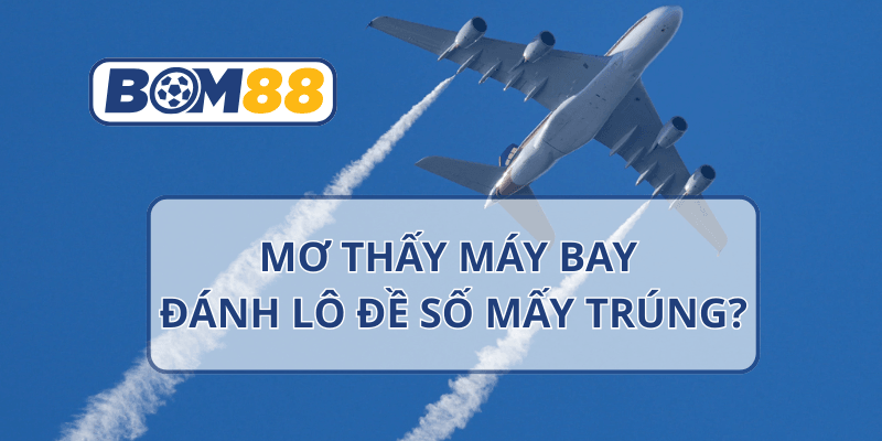 BOM88 Mơ thấy máy bay là điềm gì? Giải mã chi tiết theo từng tình huống tại nhà cái BOM88