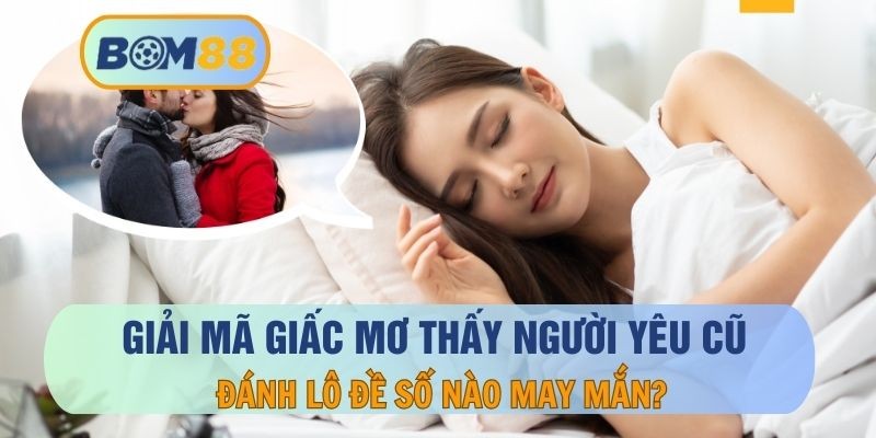 BOM88 Mơ thấy người yêu cũ đánh con gì ? Giải mã giấc mơ cùng BOM88