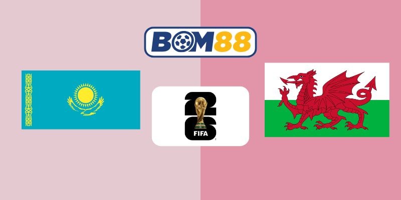 BOM88 Soi kèo Kazakhstan vs Wales 21h00 ngày 04/09/2025 - Vòng Loại World Cup